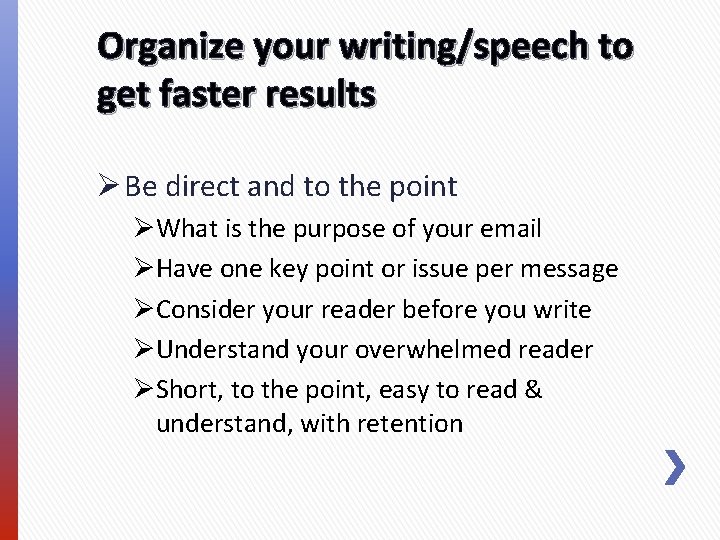 Organize your writing/speech to get faster results Ø Be direct and to the point Organize your writing/speech to get faster results Ø Be direct and to the point