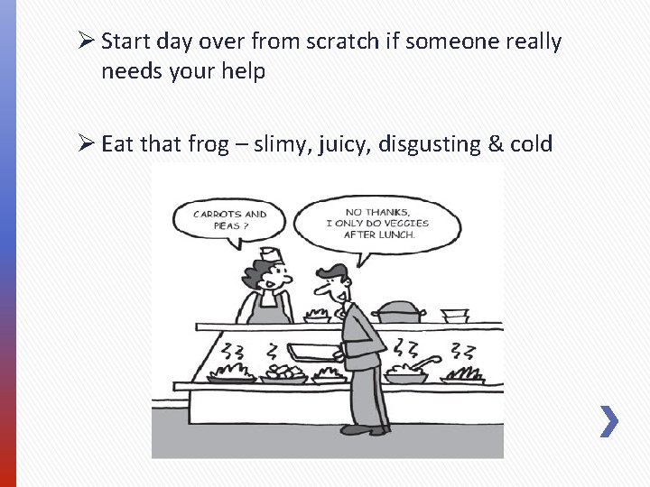 Ø Start day over from scratch if someone really needs your help Ø Eat Ø Start day over from scratch if someone really needs your help Ø Eat