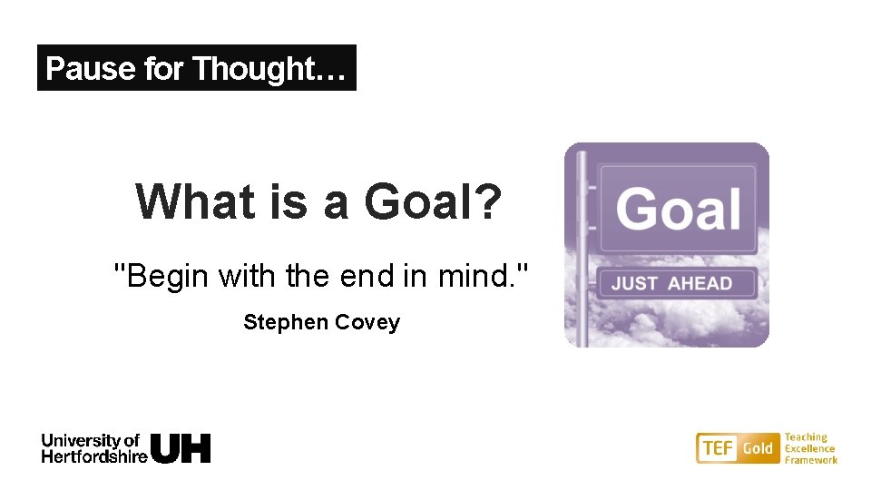 Pause for Thought… What is a Goal? "Begin with the end in mind. "