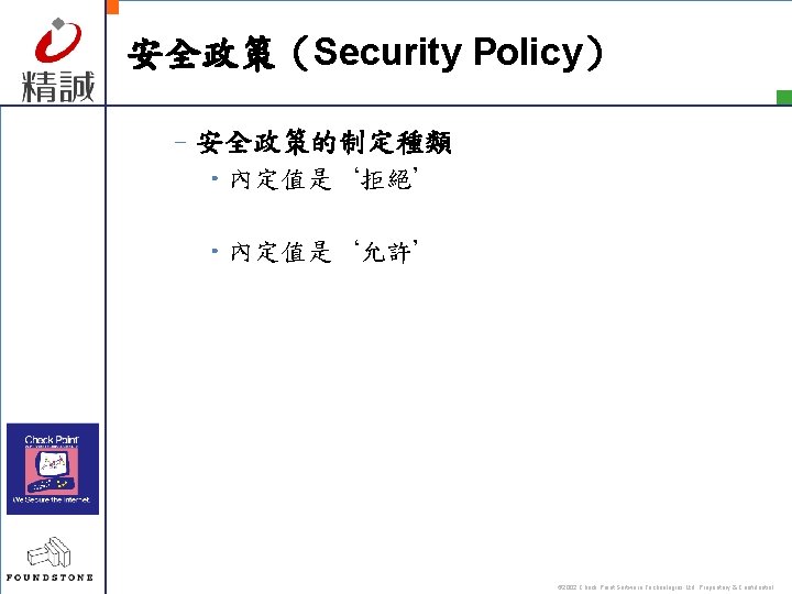 安全政策（Security Policy） –安全政策的制定種類 • 內定值是‘拒絕’ • 內定值是‘允許’ © 2002 Check Point Software Technologies Ltd.