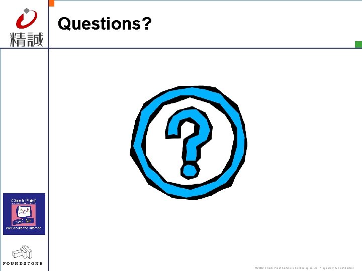 Questions? © 2002 Check Point Software Technologies Ltd. Proprietary & Confidential 