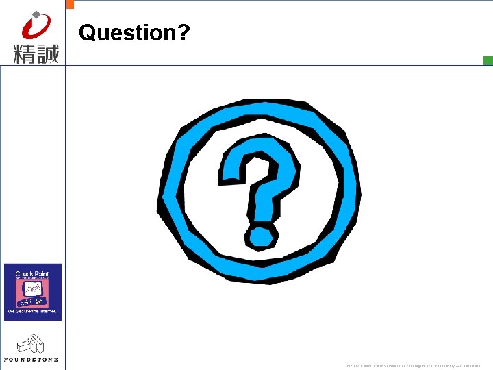 Question? © 2002 Check Point Software Technologies Ltd. Proprietary & Confidential 