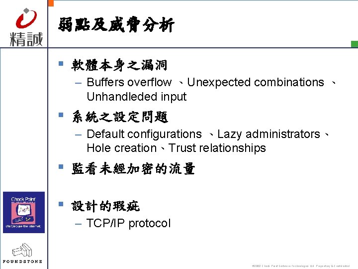 弱點及威脅分析 § 軟體本身之漏洞 – Buffers overflow 、Unexpected combinations 、 Unhandleded input § 系統之設定問題 –