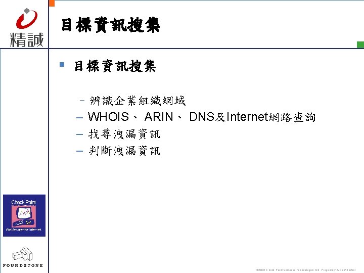 目標資訊搜集 § 目標資訊搜集 –辨識企業組織網域 – WHOIS、 ARIN、 DNS及Internet網路查詢 – 找尋洩漏資訊 – 判斷洩漏資訊 © 2002