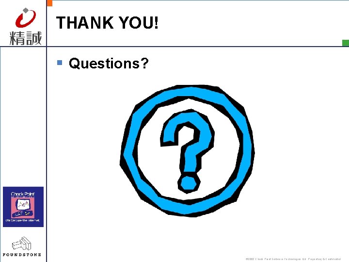 THANK YOU! § Questions? © 2002 Check Point Software Technologies Ltd. Proprietary & Confidential