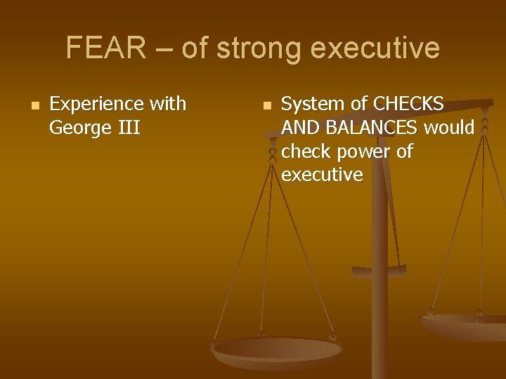 FEAR – of strong executive n Experience with George III n System of CHECKS