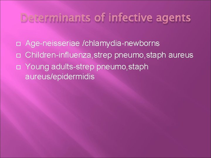 Determinants of infective agents Age-neisseriae /chlamydia-newborns Children-influenza, strep pneumo, staph aureus Young adults-strep pneumo,