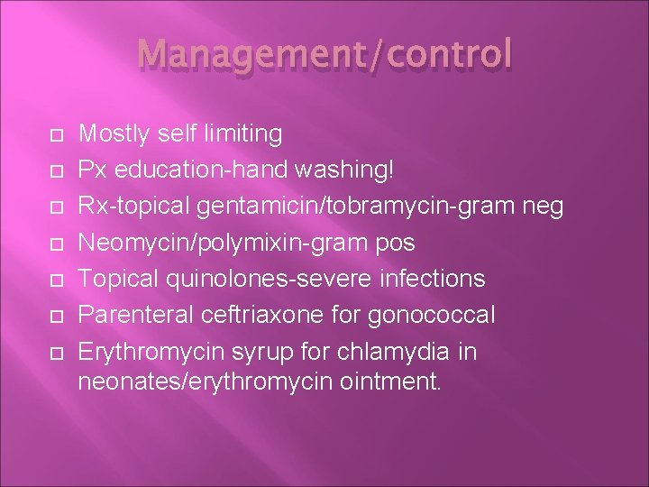Management/control Mostly self limiting Px education-hand washing! Rx-topical gentamicin/tobramycin-gram neg Neomycin/polymixin-gram pos Topical quinolones-severe