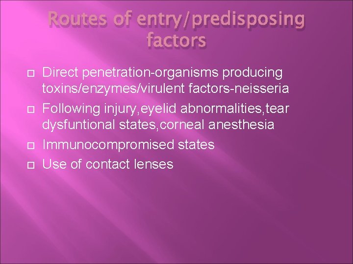 Routes of entry/predisposing factors Direct penetration-organisms producing toxins/enzymes/virulent factors-neisseria Following injury, eyelid abnormalities, tear