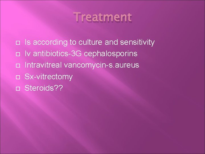 Treatment Is according to culture and sensitivity Iv antibiotics-3 G cephalosporins Intravitreal vancomycin-s. aureus