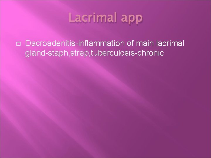 Lacrimal app Dacroadenitis-inflammation of main lacrimal gland-staph, strep, tuberculosis-chronic 