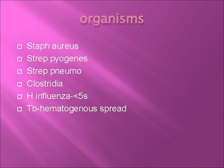 organisms Staph aureus Strep pyogenes Strep pneumo Clostridia H. influenza-<5 s Tb-hematogenous spread 