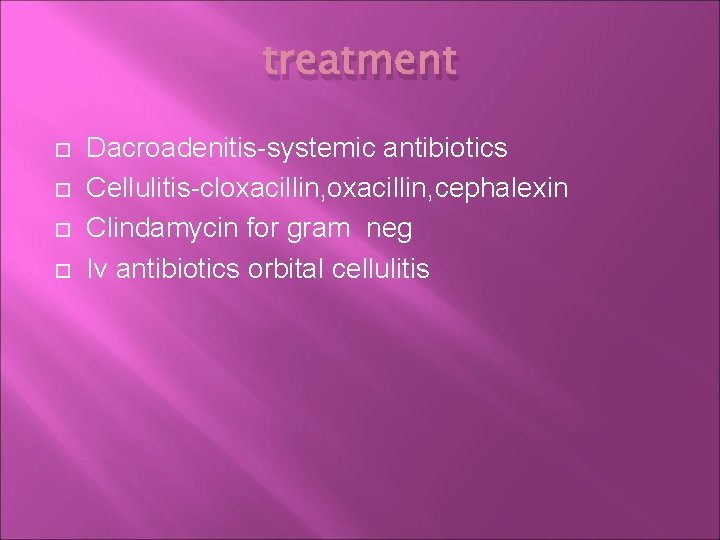 treatment Dacroadenitis-systemic antibiotics Cellulitis-cloxacillin, cephalexin Clindamycin for gram neg Iv antibiotics orbital cellulitis 