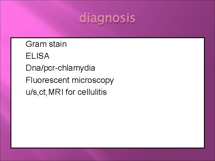 diagnosis Gram stain ELISA Dna/pcr-chlamydia Fluorescent microscopy u/s, ct, MRI for cellulitis 