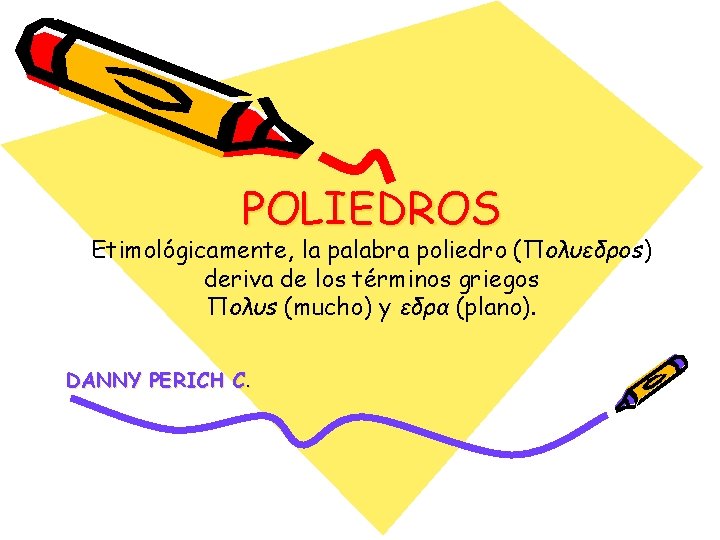 POLIEDROS Etimológicamente, la palabra poliedro (Πoλυεδρos) deriva de los términos griegos Πoλυs (mucho) y