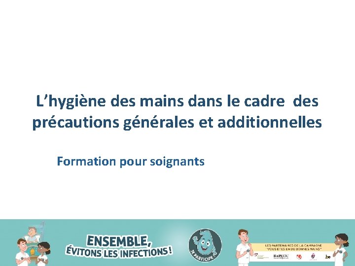 L’hygiène des mains dans le cadre des précautions générales et additionnelles Formation pour soignants L’hygiène des mains dans le cadre des précautions générales et additionnelles Formation pour soignants