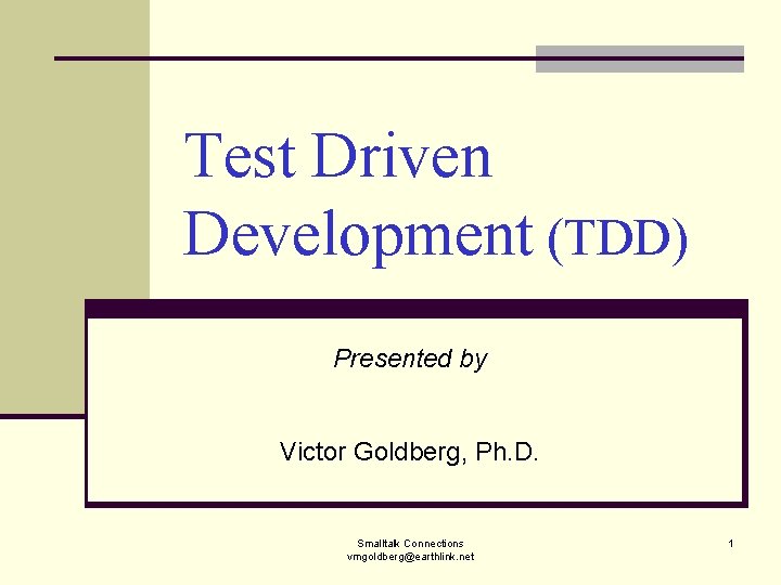 Test Driven Development (TDD) Presented by Victor Goldberg, Ph. D. Smalltalk Connections vmgoldberg@earthlink. net