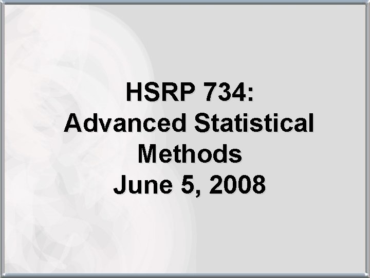 HSRP 734: Advanced Statistical Methods June 5, 2008 