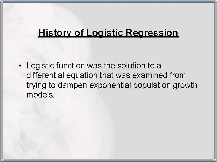 History of Logistic Regression • Logistic function was the solution to a differential equation