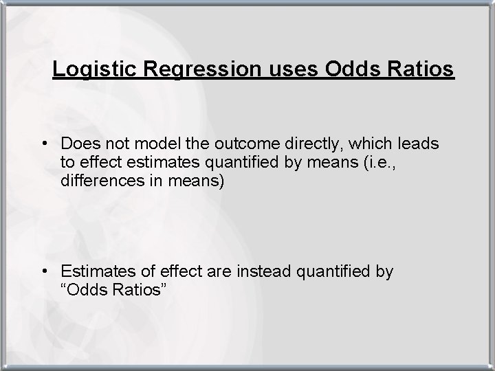 Logistic Regression uses Odds Ratios • Does not model the outcome directly, which leads