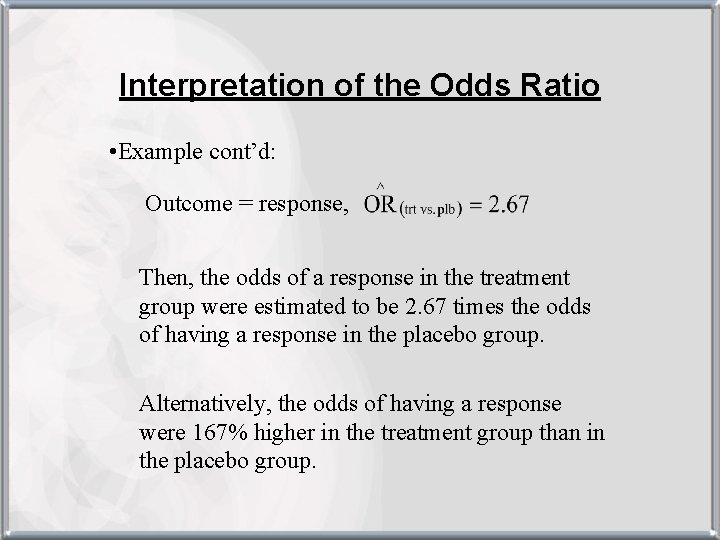 Interpretation of the Odds Ratio • Example cont’d: Outcome = response, Then, the odds