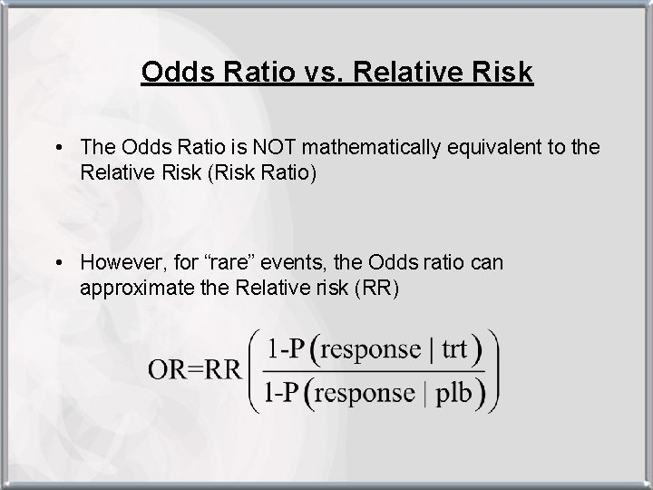 Odds Ratio vs. Relative Risk • The Odds Ratio is NOT mathematically equivalent to