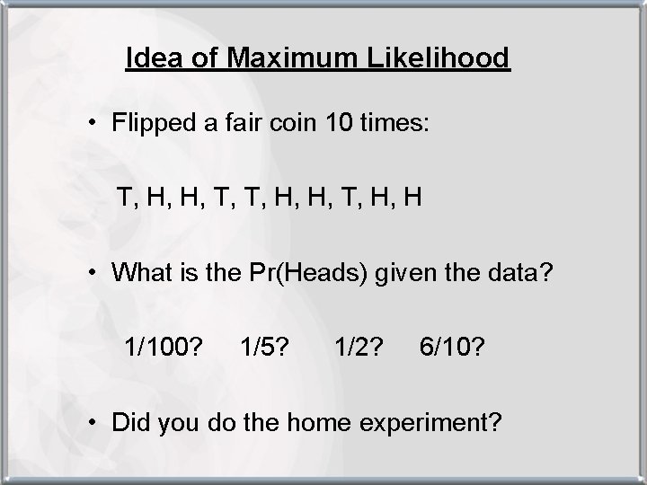 Idea of Maximum Likelihood • Flipped a fair coin 10 times: T, H, H,