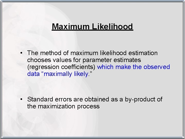 Maximum Likelihood • The method of maximum likelihood estimation chooses values for parameter estimates