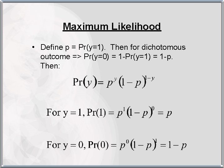 Maximum Likelihood • Define p = Pr(y=1). Then for dichotomous outcome => Pr(y=0) =