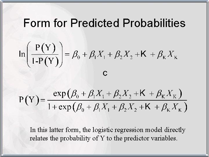 Form for Predicted Probabilities In this latter form, the logistic regression model directly relates