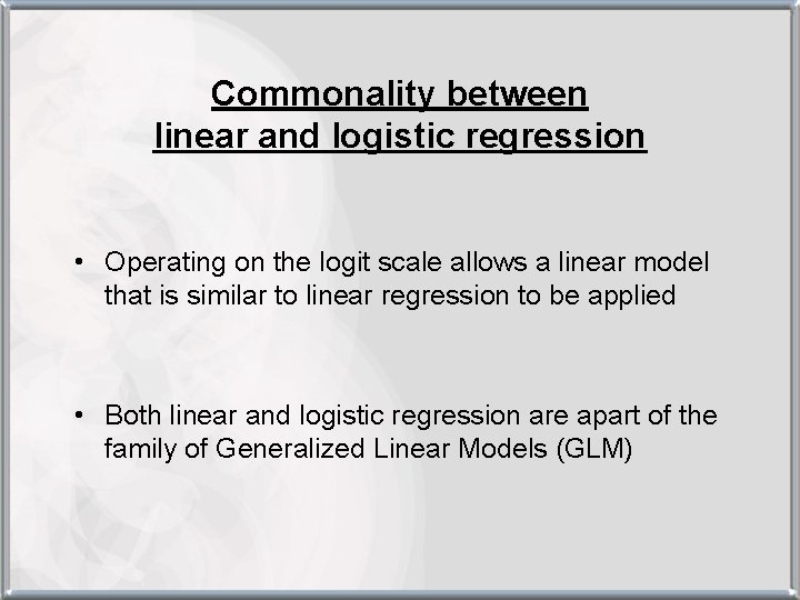 Commonality between linear and logistic regression • Operating on the logit scale allows a