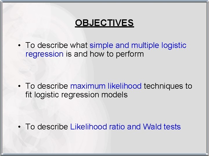 OBJECTIVES • To describe what simple and multiple logistic regression is and how to