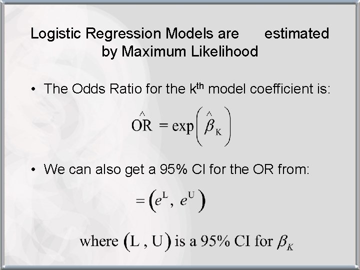 Logistic Regression Models are estimated by Maximum Likelihood • The Odds Ratio for the