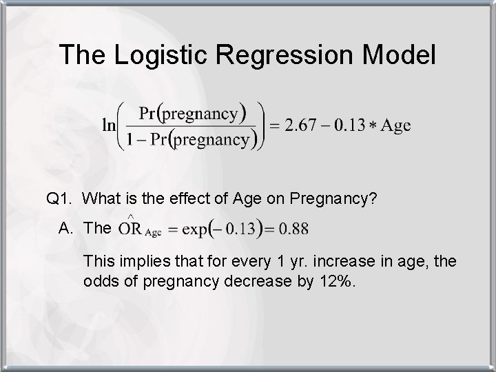 The Logistic Regression Model Q 1. What is the effect of Age on Pregnancy?