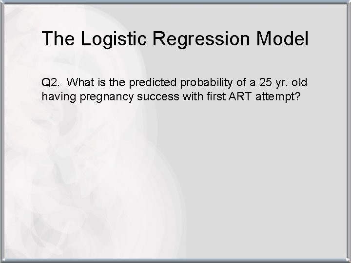 The Logistic Regression Model Q 2. What is the predicted probability of a 25