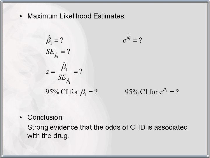  • Maximum Likelihood Estimates: • Conclusion: Strong evidence that the odds of CHD