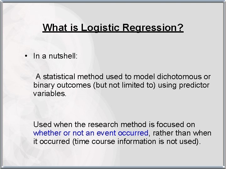 What is Logistic Regression? • In a nutshell: A statistical method used to model