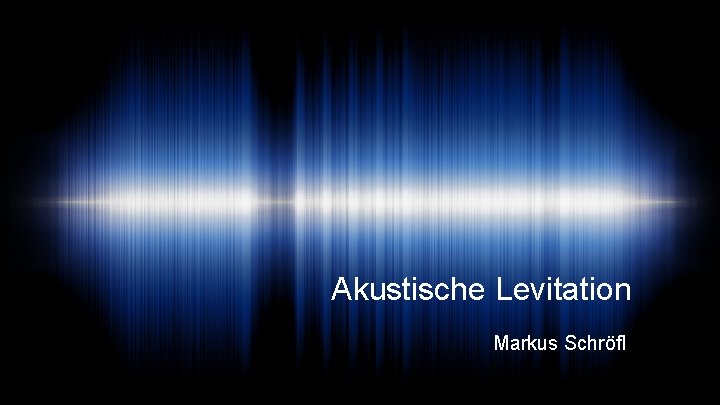 Akustische Levitation Markus Schröfl 