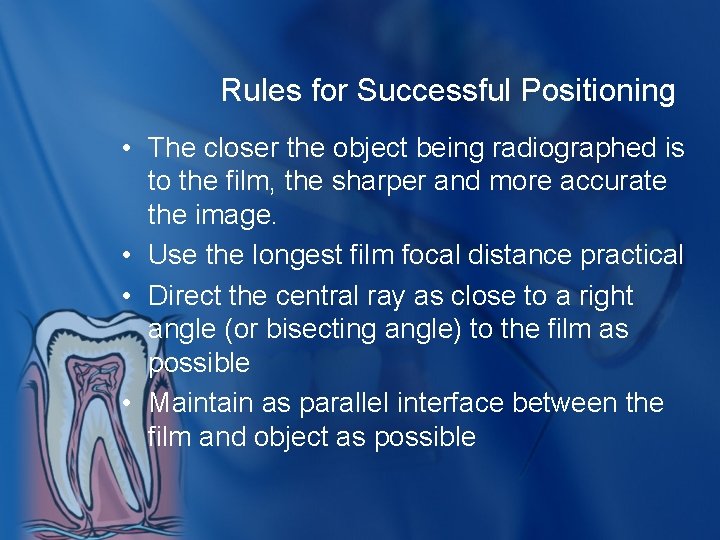 Rules for Successful Positioning • The closer the object being radiographed is to the