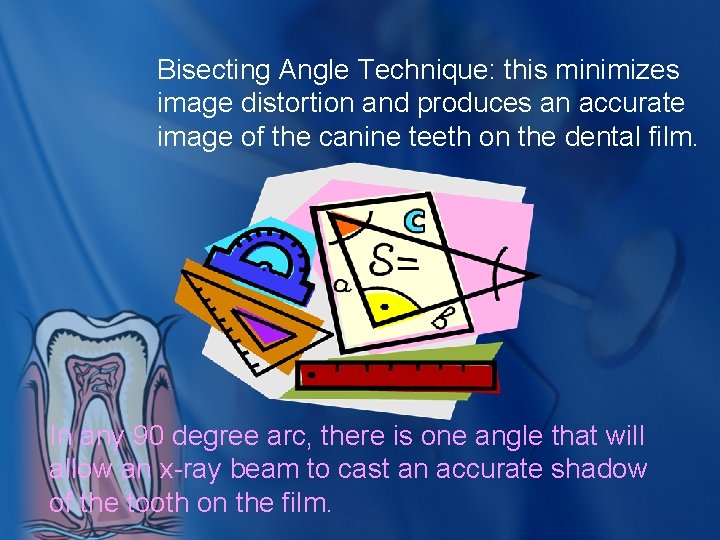 Bisecting Angle Technique: this minimizes image distortion and produces an accurate image of the