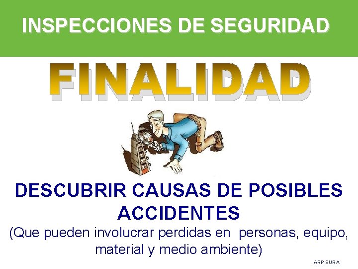 INSPECCIONES DE SEGURIDAD FINALIDAD DESCUBRIR CAUSAS DE POSIBLES ACCIDENTES (Que pueden involucrar perdidas en