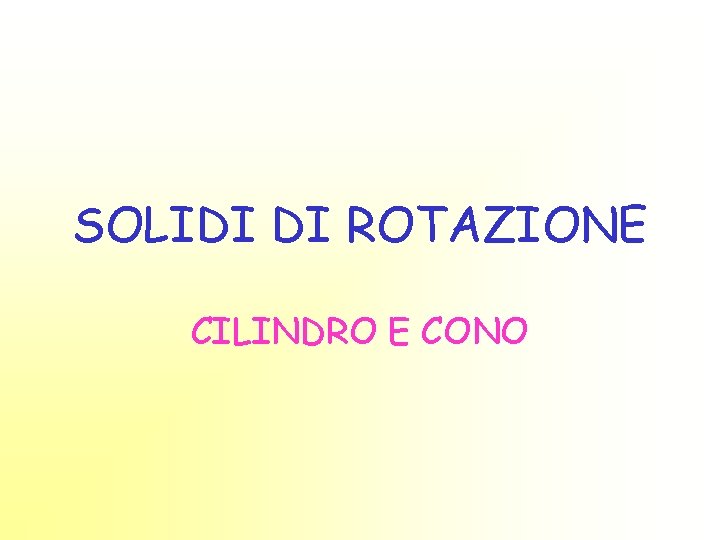 SOLIDI DI ROTAZIONE CILINDRO E CONO 