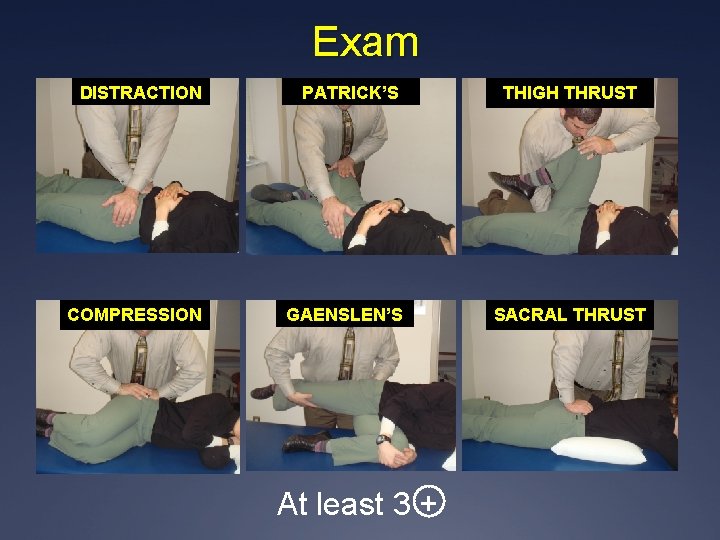 Exam DISTRACTION PATRICK’S COMPRESSION GAENSLEN’S At least 3 + THIGH THRUST SACRAL THRUST 