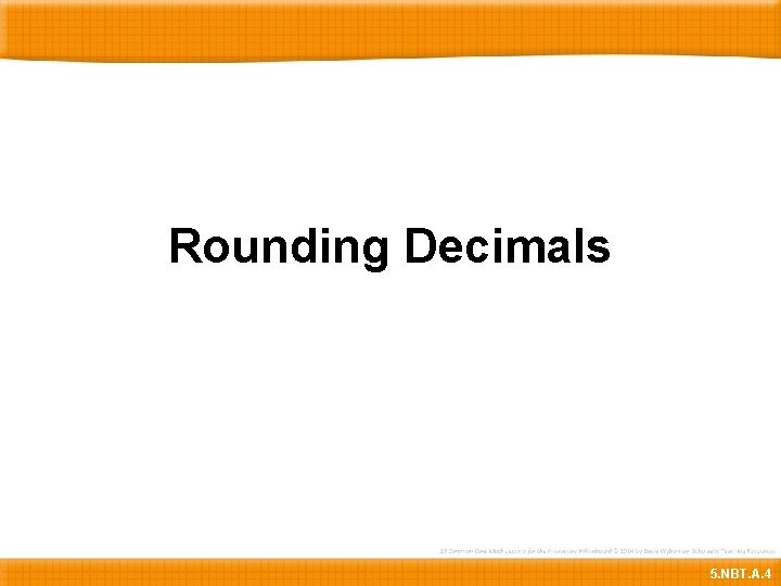 Rounding Decimals 5. NBT. A. 4 