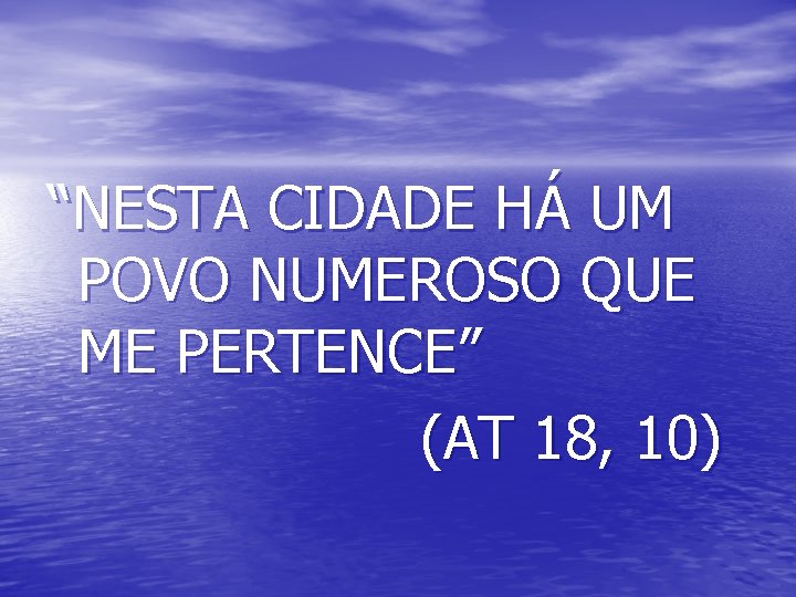 “NESTA CIDADE HÁ UM POVO NUMEROSO QUE ME PERTENCE” (AT 18, 10) 