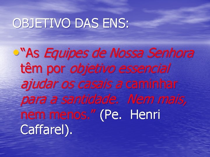 OBJETIVO DAS ENS: • “As Equipes de Nossa Senhora têm por objetivo essencial ajudar