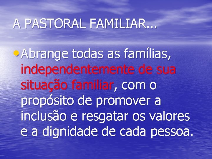 A PASTORAL FAMILIAR. . . • Abrange todas as famílias, independentemente de sua situação