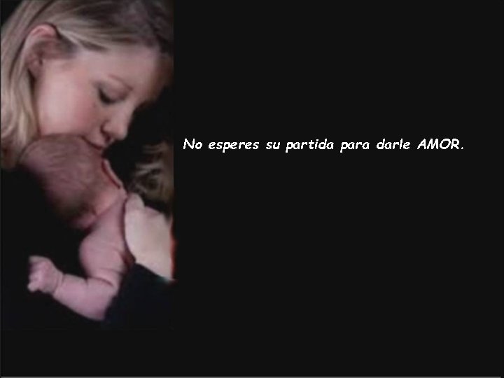 No esperes su partida para darle AMOR. 