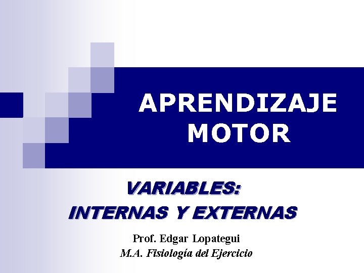 APRENDIZAJE MOTOR VARIABLES: INTERNAS Y EXTERNAS Prof. Edgar Lopategui M. A. Fisiología del Ejercicio