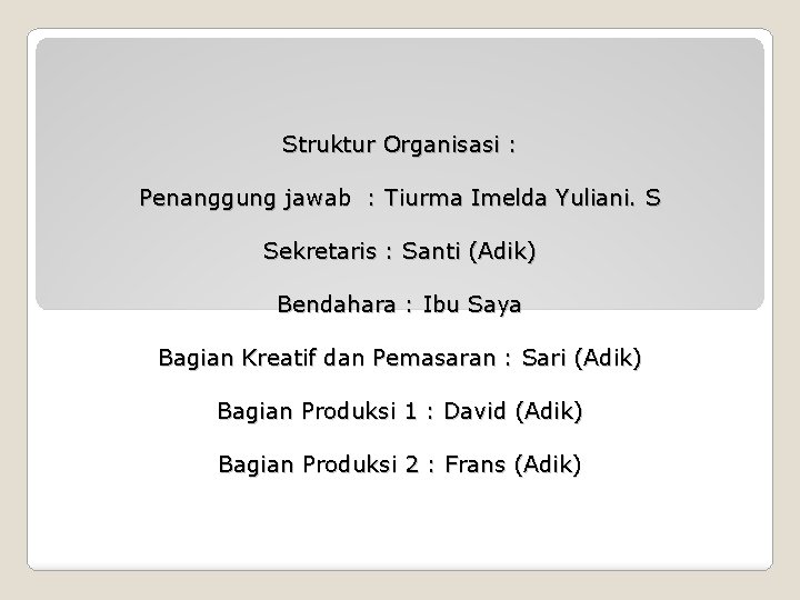 Struktur Organisasi : Penanggung jawab : Tiurma Imelda Yuliani. S Sekretaris : Santi (Adik)